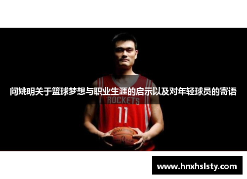 问姚明关于篮球梦想与职业生涯的启示以及对年轻球员的寄语
