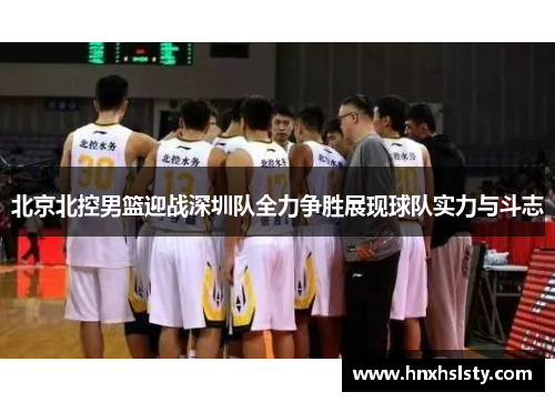 北京北控男篮迎战深圳队全力争胜展现球队实力与斗志