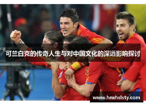 可兰白克的传奇人生与对中国文化的深远影响探讨