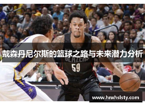 戴森丹尼尔斯的篮球之路与未来潜力分析