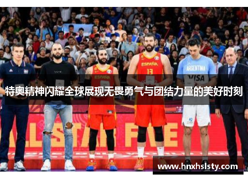 特奥精神闪耀全球展现无畏勇气与团结力量的美好时刻