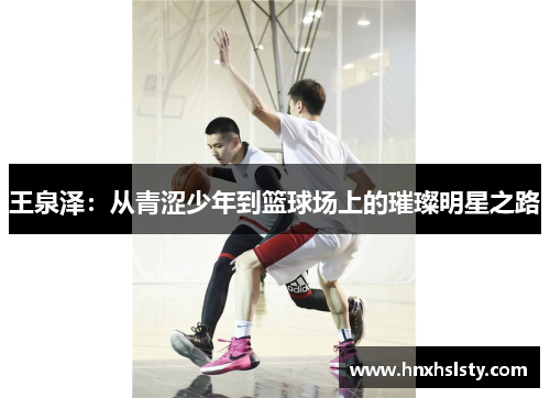 王泉泽：从青涩少年到篮球场上的璀璨明星之路