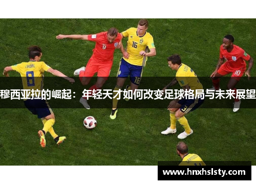 穆西亚拉的崛起：年轻天才如何改变足球格局与未来展望