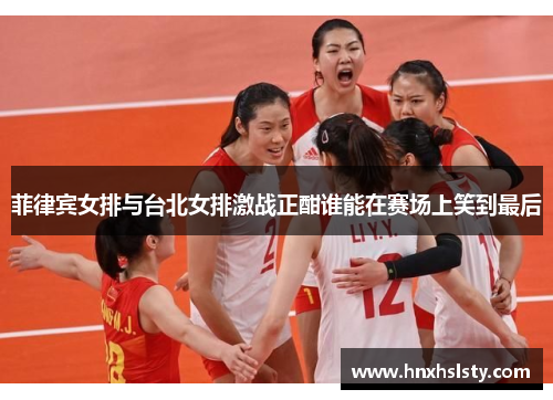 菲律宾女排与台北女排激战正酣谁能在赛场上笑到最后